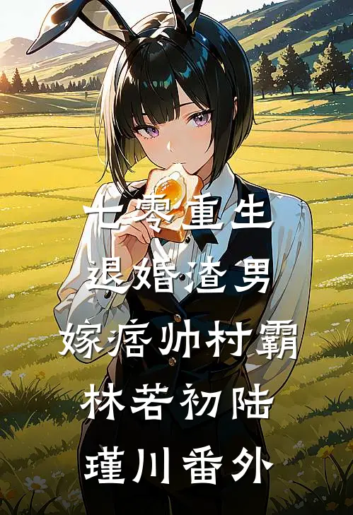七零重生：退婚渣男，嫁痞帅村霸林若初陆瑾川番外