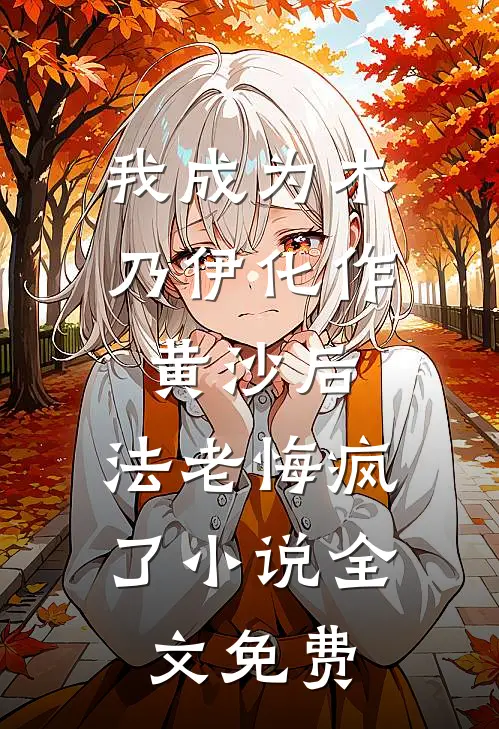 我成为木乃伊化作黄沙后，法老悔疯了小说全文免费