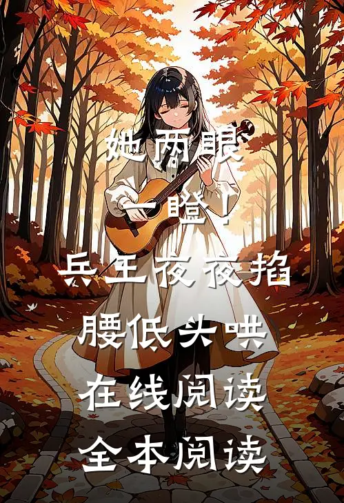 她两眼一瞪！兵王夜夜掐腰低头哄在线阅读全本阅读