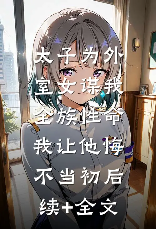 太子为外室女谋我全族性命，我让他悔不当初后续+全文