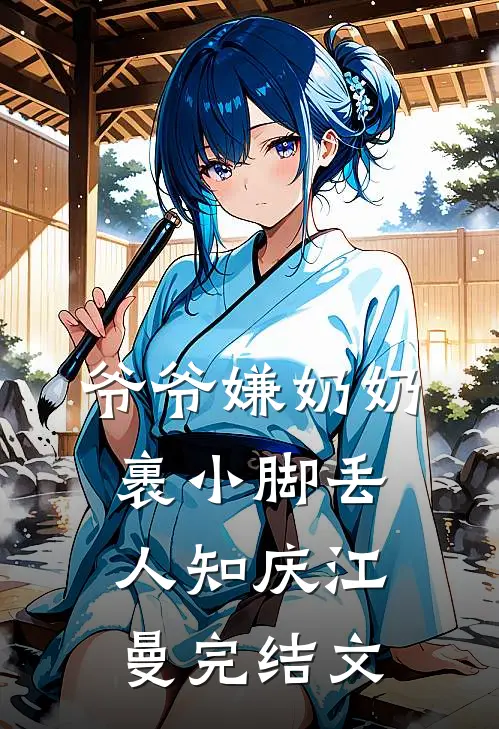 爷爷嫌奶奶裹小脚丢人知庆江曼完结文