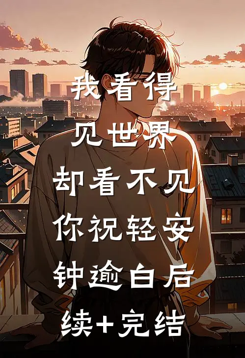 我看得见世界，却看不见你祝轻安钟逾白后续+完结
