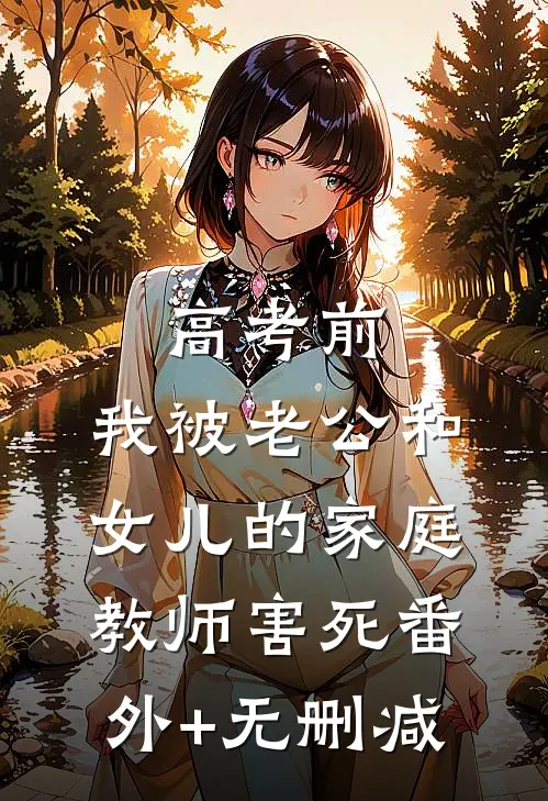 高考前，我被老公和女儿的家庭教师害死番外+无删减