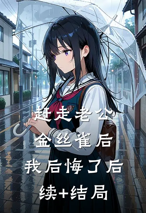 赶走老公金丝雀后，我后悔了后续+结局