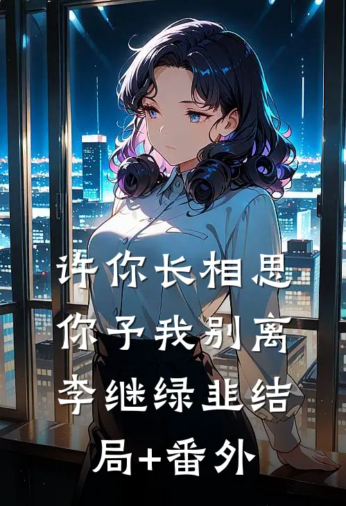 许你长相思，你予我别离李继绿韭结局+番外