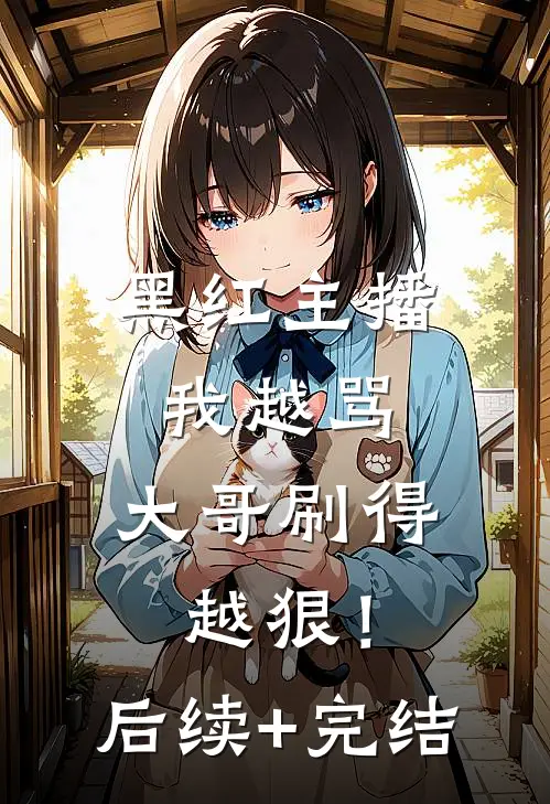 黑红主播：我越骂，大哥刷得越狠！后续+完结