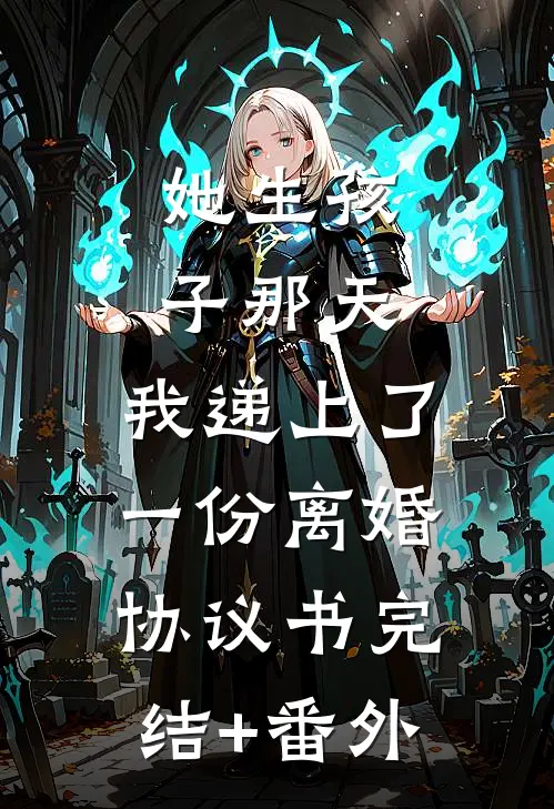 她生孩子那天，我递上了一份离婚协议书完结+番外