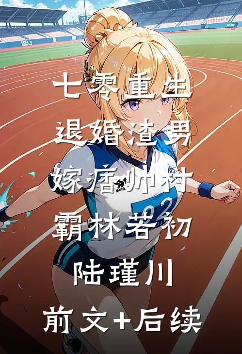 七零重生：退婚渣男，嫁痞帅村霸林若初陆瑾川:前文+后续