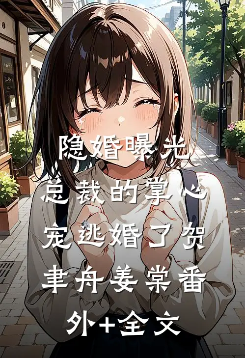 隐婚曝光：总裁的掌心宠逃婚了贺聿舟姜棠(番外)+(全文)
