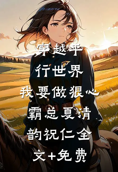 穿越平行世界：我要做狠心霸总夏清韵祝仁全文+免费
