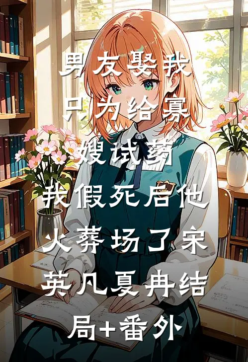男友娶我只为给寡嫂试药，我假死后他火葬场了宋英凡夏冉结局+番外