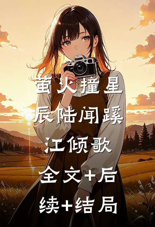 萤火撞星辰陆闻蹊江倾歌:全文+后续+结局