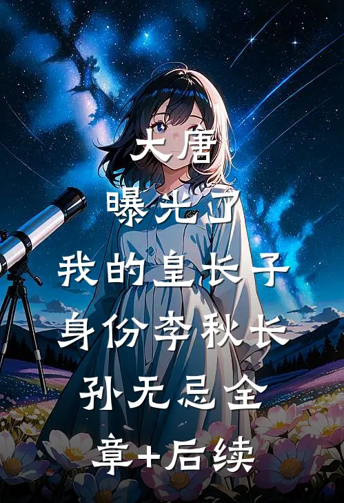 大唐：曝光了，我的皇长子身份李秋长孙无忌全章+后续