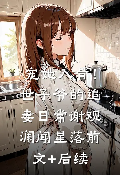 宠她入骨！世子爷的追妻日常谢观澜闻星落前文+后续