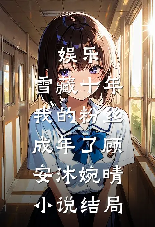 娱乐：雪藏十年，我的粉丝成年了顾安沐婉晴小说结局