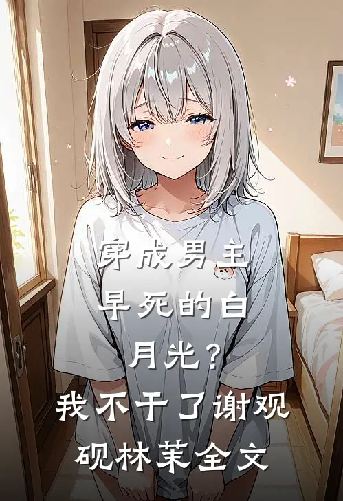 穿成男主早死的白月光？我不干了谢观砚林茉全文