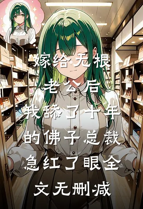 嫁给无根老公后，我舔了十年的佛子总裁急红了眼全文无删减