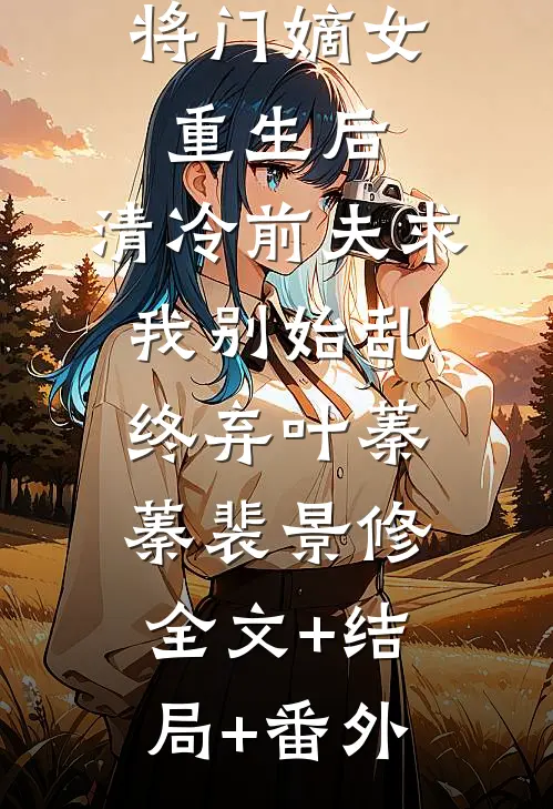 将门嫡女重生后，清冷前夫求我别始乱终弃叶蓁蓁裴景修全文+结局+番外