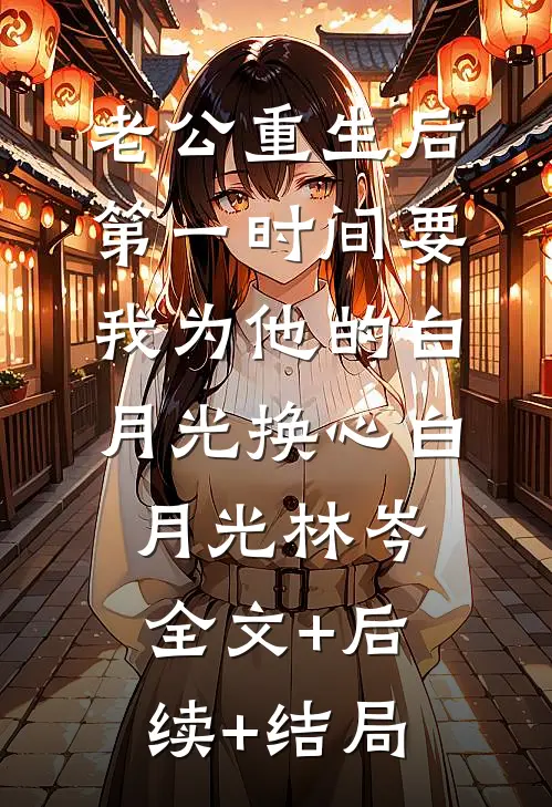 老公重生后，第一时间要我为他的白月光换心白月光林岑全文+后续+结局
