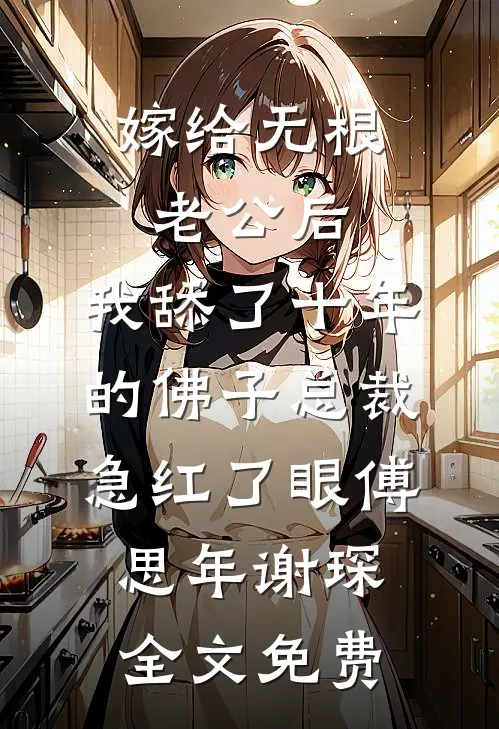 嫁给无根老公后，我舔了十年的佛子总裁急红了眼傅思年谢琛全文免费