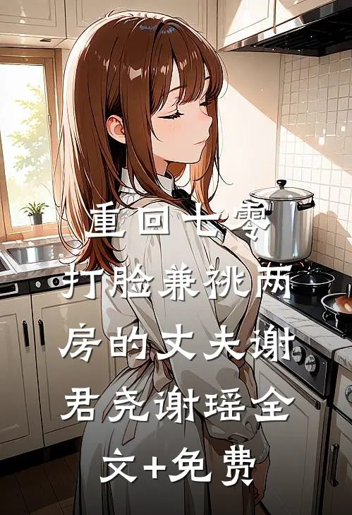 重回七零，打脸兼祧两房的丈夫谢君尧谢瑶全文+免费
