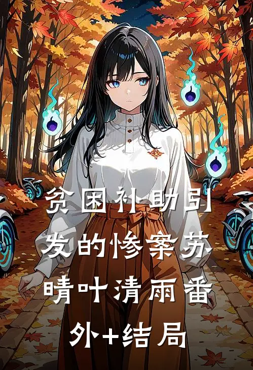 贫困补助引发的惨案苏晴叶清雨(番外)+(结局)