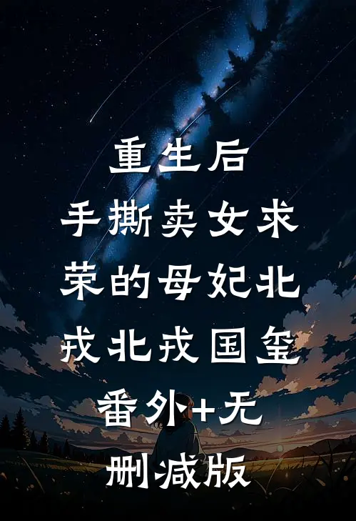 重生后，手撕卖女求荣的母妃北戎北戎国玺:番外+无删减版