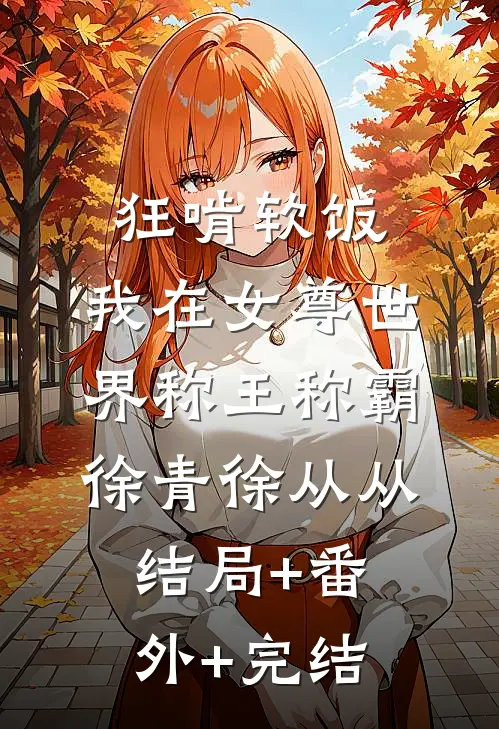 狂啃软饭，我在女尊世界称王称霸徐青徐从从:结局+番外+完结