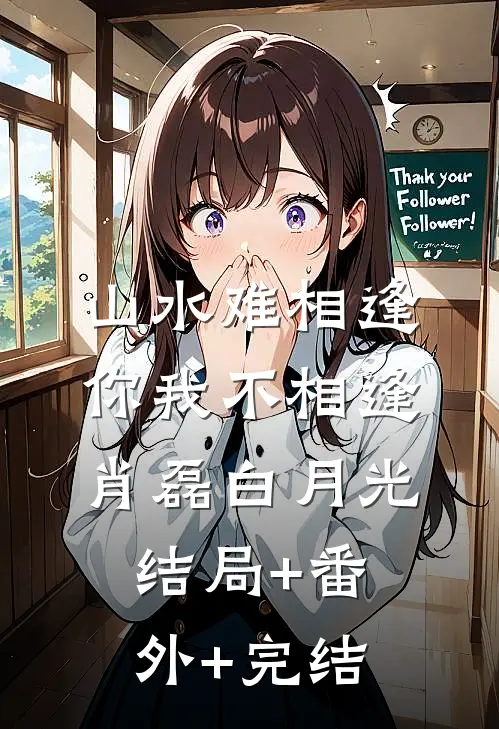 山水难相逢，你我不相逢肖磊白月光:结局+番外+完结