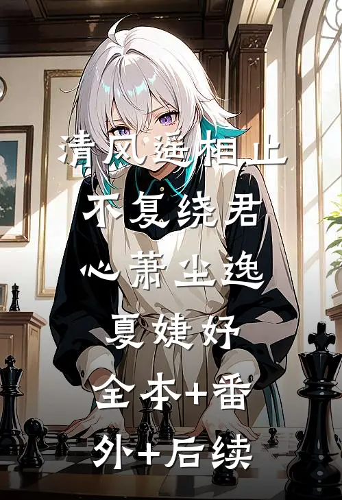 清风遥相止，不复绕君心萧尘逸夏婕妤:全本+番外+后续