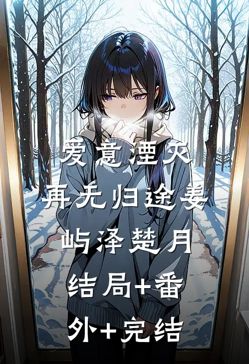 爱意湮灭，再无归途姜屿泽楚月:结局+番外+完结