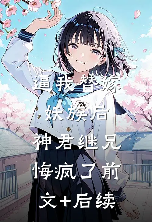 逼我替嫁妖族后，神君继兄悔疯了前文+后续