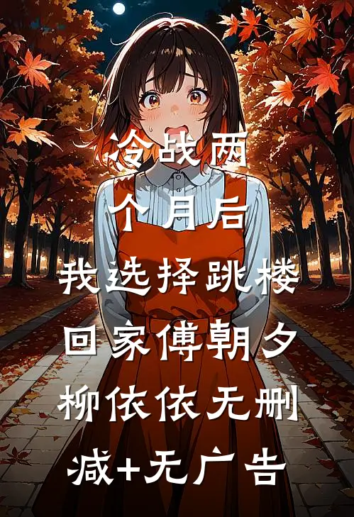 冷战两个月后，我选择跳楼回家傅朝夕柳依依无删减+无广告