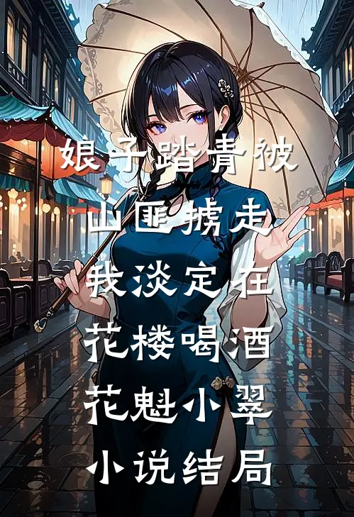 娘子踏青被山匪掳走，我淡定在花楼喝酒花魁小翠小说结局
