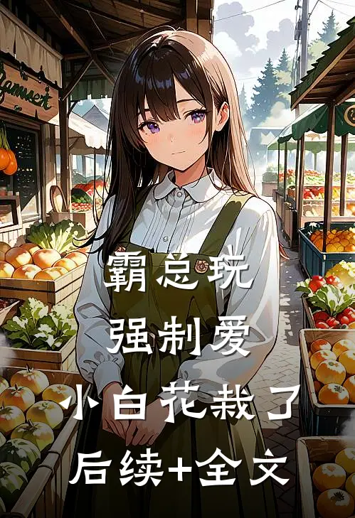 霸总玩强制爱，小白花栽了后续+全文