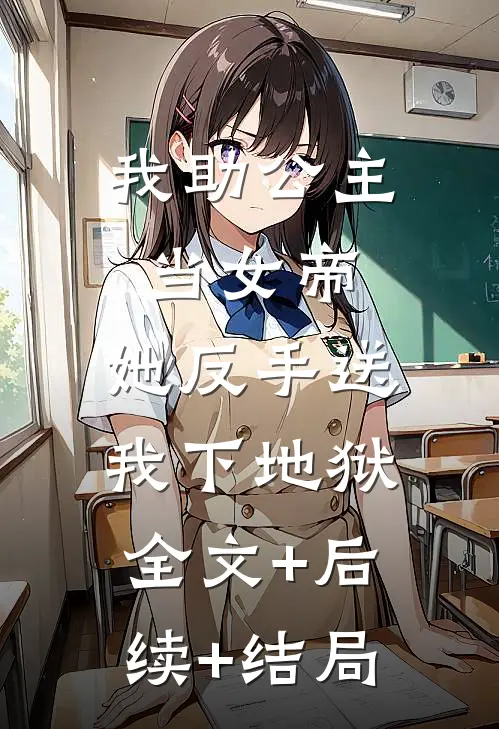 我助公主当女帝，她反手送我下地狱:全文+后续+结局