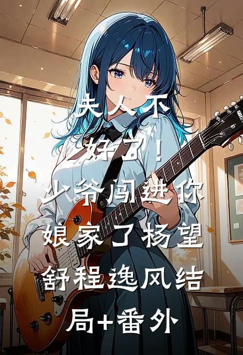 夫人不好了！少爷闯进你娘家了杨望舒程逸风结局+番外