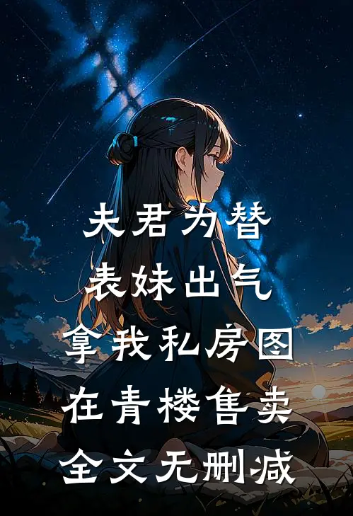 夫君为替表妹出气，拿我私房图在青楼售卖全文无删减