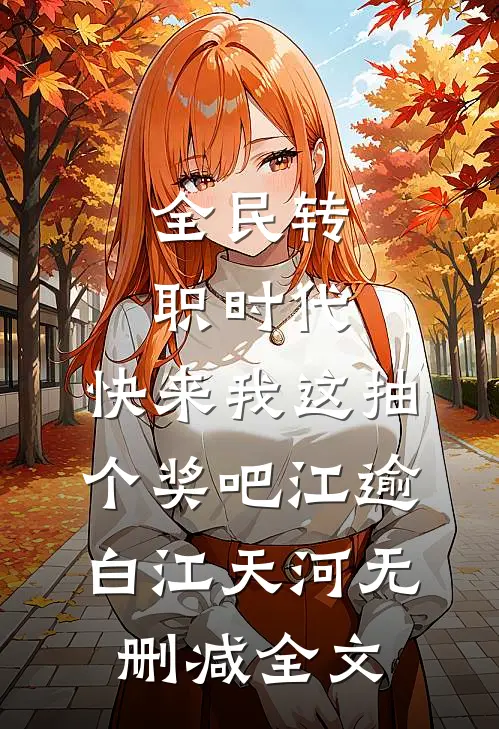 全民转职时代，快来我这抽个奖吧江逾白江天河无删减全文