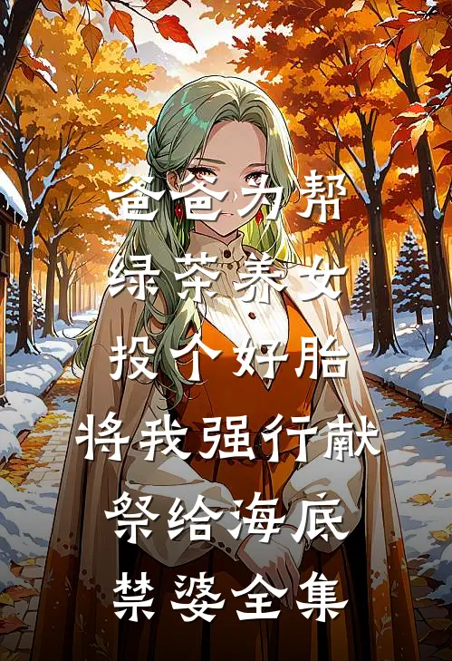 爸爸为帮绿茶养女投个好胎，将我强行献祭给海底禁婆全集