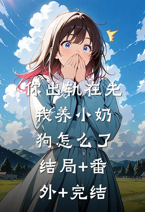 你出轨在先，我养小奶狗怎么了结局+番外+完结