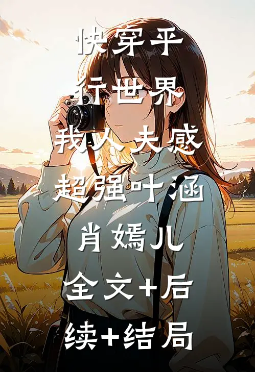 快穿平行世界，我人夫感超强叶涵肖嫣儿:全文+后续+结局