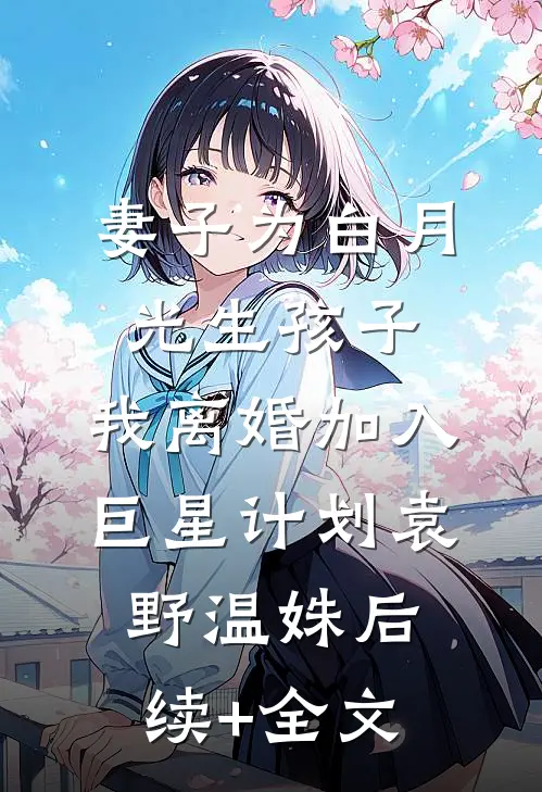 妻子为白月光生孩子，我离婚加入巨星计划袁野温姝后续+全文