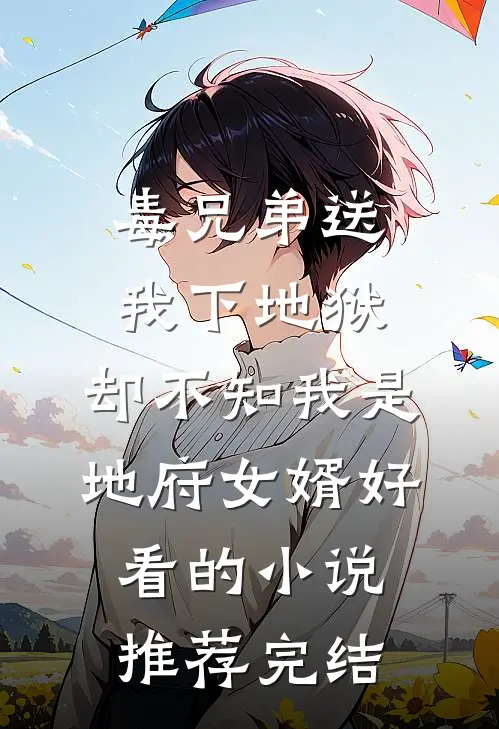 毒兄弟送我下地狱，却不知我是地府女婿好看的小说推荐完结