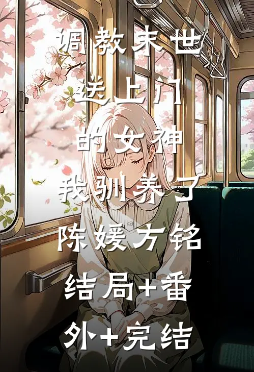 调教末世：送上门的女神，我驯养了陈媛方铭结局+番外+完结