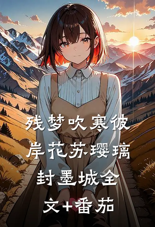 残梦吹寒彼岸花苏璎璃封墨城全文+番茄