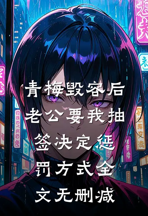 青梅毁容后，老公要我抽签决定惩罚方式全文无删减