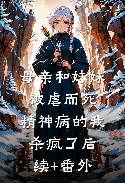 母亲和妹妹被虐而死，精神病的我杀疯了后续+番外