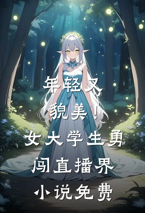 年轻又貌美！女大学生勇闯直播界小说免费