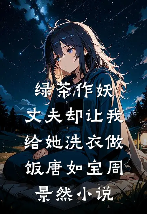 绿茶作妖，丈夫却让我给她洗衣做饭唐如宝周景然小说